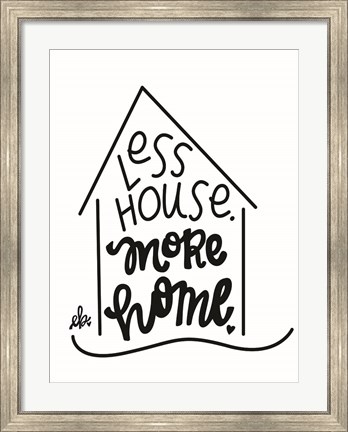 Framed Less House, More Home Print