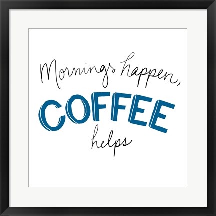 Framed Mornings Happen Coffee Helps Print